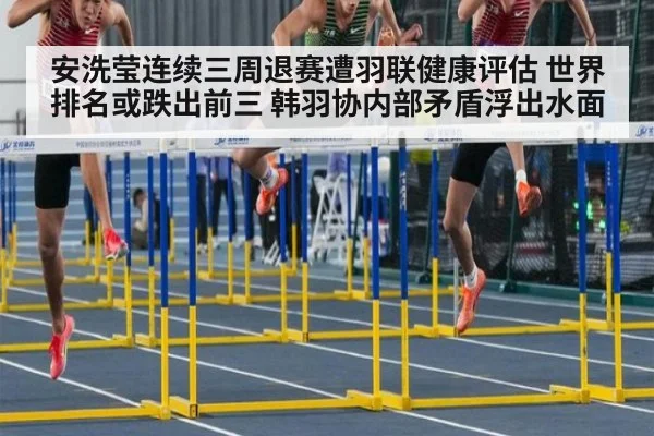 安洗莹连续三周退赛遭羽联健康评估 世界排名或跌出前三 韩羽协内部矛盾浮出水面