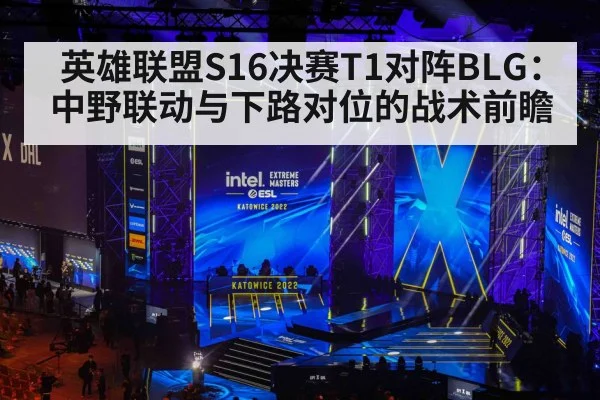 英雄联盟S16决赛T1对阵BLG：中野联动与下路对位的战术前瞻